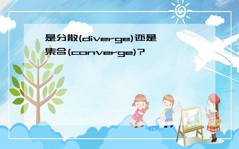 是分散(diverge)还是集合(converge)?