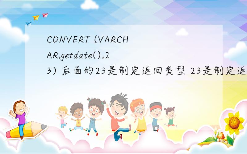 CONVERT (VARCHAR,getdate(),23) 后面的23是制定返回类型 23是制定返回什么?