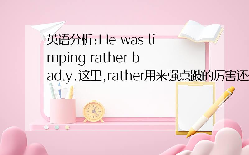 英语分析:He was limping rather badly.这里,rather用来强点跛的厉害还是说有些跛