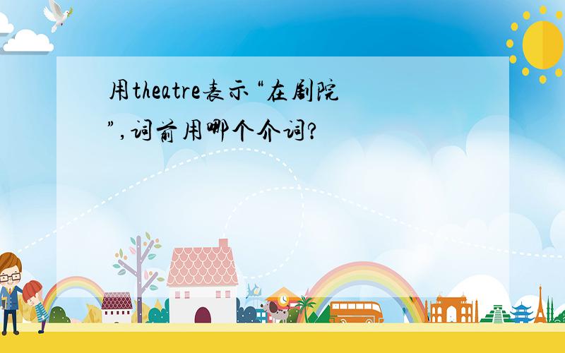 用theatre表示“在剧院”,词前用哪个介词?