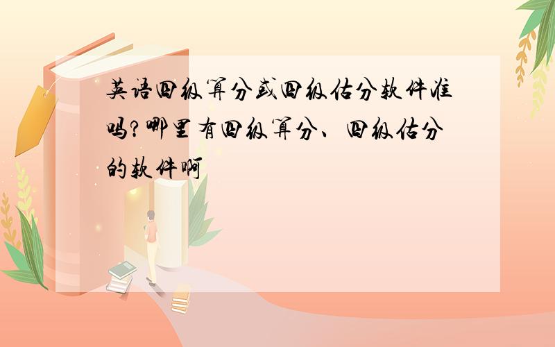 英语四级算分或四级估分软件准吗?哪里有四级算分、四级估分的软件啊