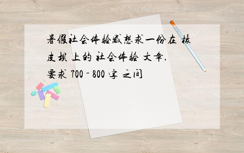 暑假社会体验感想求一份在 橡皮坝 上的 社会体验 文章.要求 700 - 800 字 之间