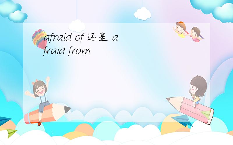 afraid of 还是 afraid from