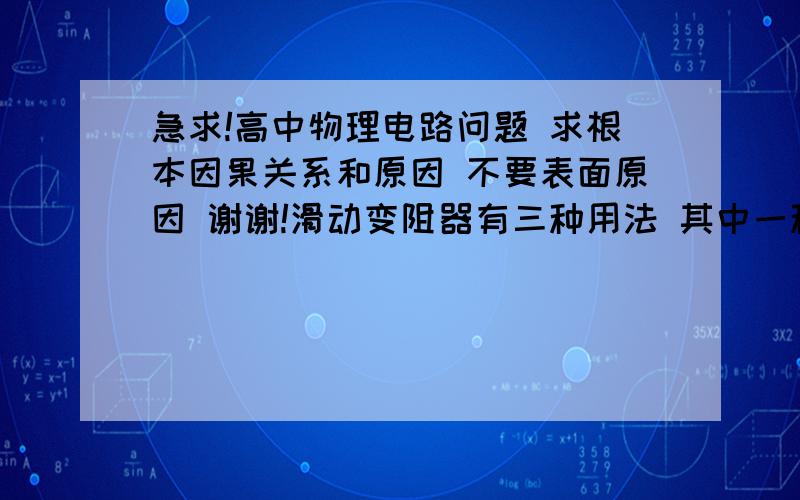 急求!高中物理电路问题 求根本因果关系和原因 不要表面原因 谢谢!滑动变阻器有三种用法 其中一种是分压法 就称可变电阻为R（就是滑变）一个用电器为R0 与滑变并联的部分叫Rx 移到两端