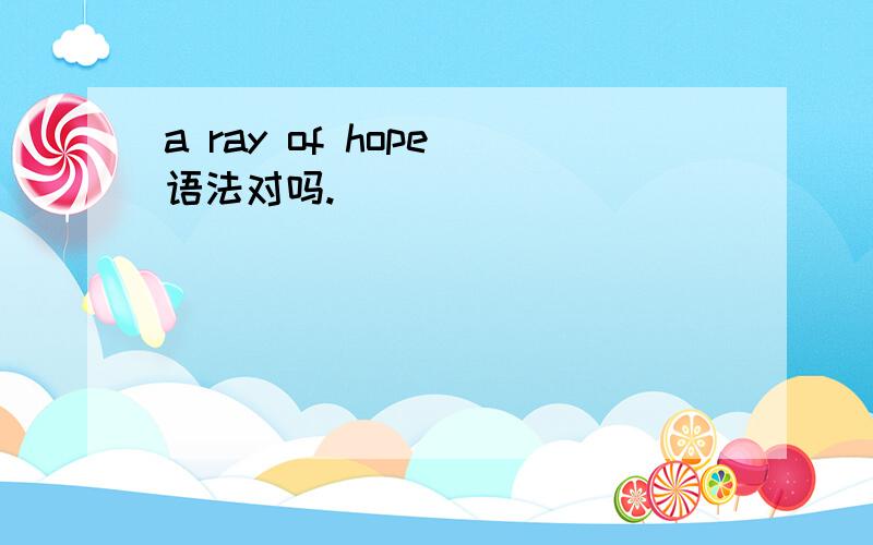 a ray of hope 语法对吗.