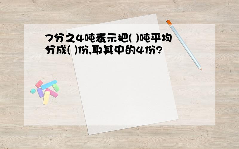 7分之4吨表示把( )吨平均分成( )份,取其中的4份?