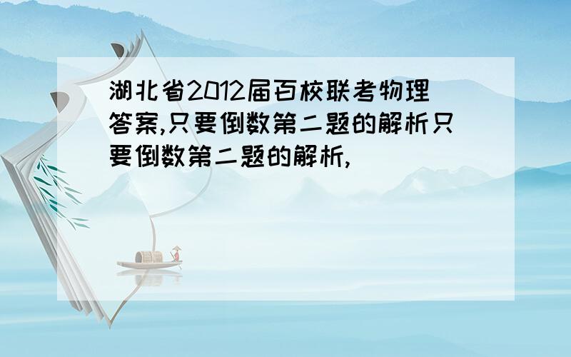 湖北省2012届百校联考物理答案,只要倒数第二题的解析只要倒数第二题的解析,