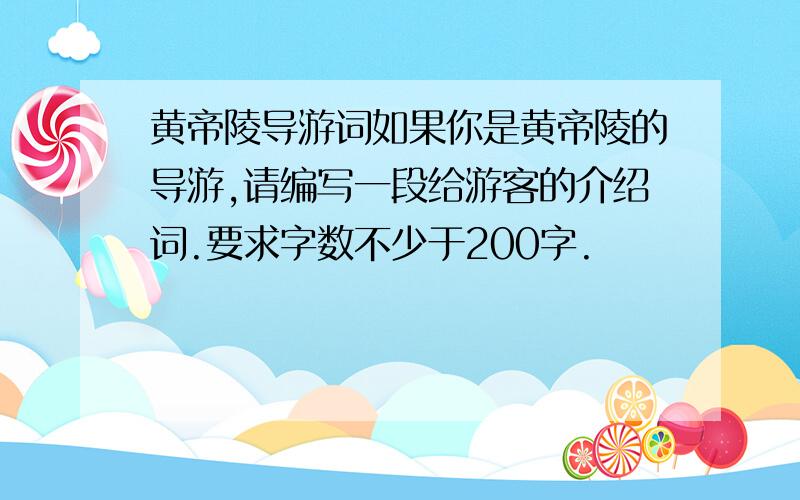 黄帝陵导游词如果你是黄帝陵的导游,请编写一段给游客的介绍词.要求字数不少于200字.