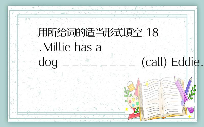 用所给词的适当形式填空 18.Millie has a dog ________ (call) Eddie.19.How ________ (love) the三、\x05用所给词的适当形式填空18.\x05Millie has a dog ________ (call) Eddie.19.\x05How ________ (love) the rabbit ________ (look) 20.\x