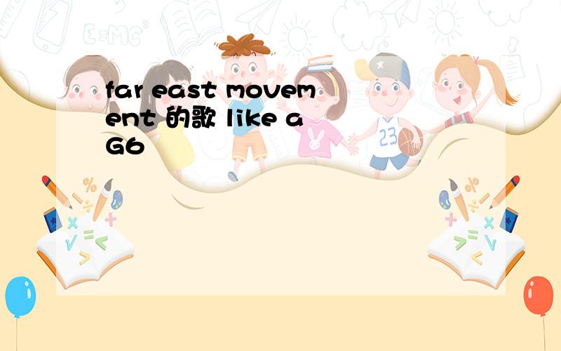 far east movement 的歌 like a G6