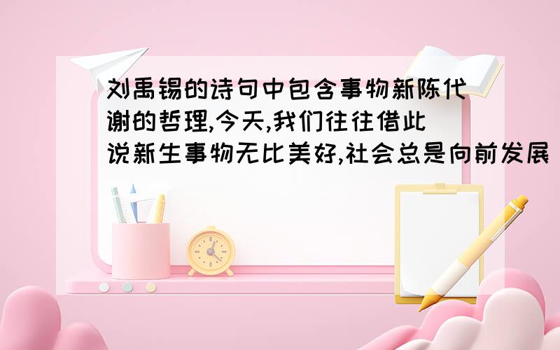 刘禹锡的诗句中包含事物新陈代谢的哲理,今天,我们往往借此说新生事物无比美好,社会总是向前发展