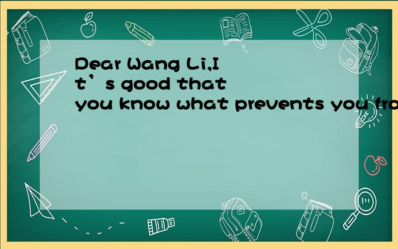 Dear Wang Li,It’s good that you know what prevents you from getting satisfactory scores in exams.I would like to offer you some tips.First and foremost,it’s important for you to have a right attitude towards exams that they are only a means of ch