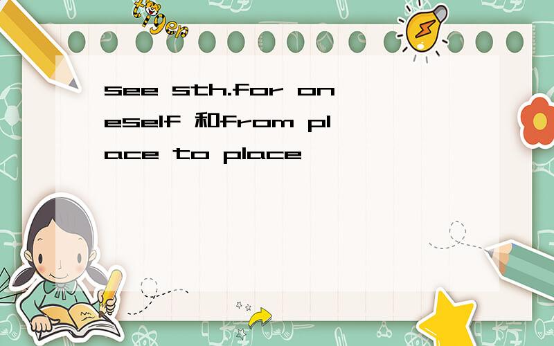 see sth.for oneself 和from place to place