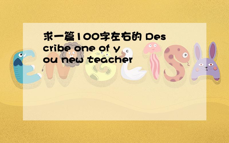 求一篇100字左右的 Describe one of you new teacher