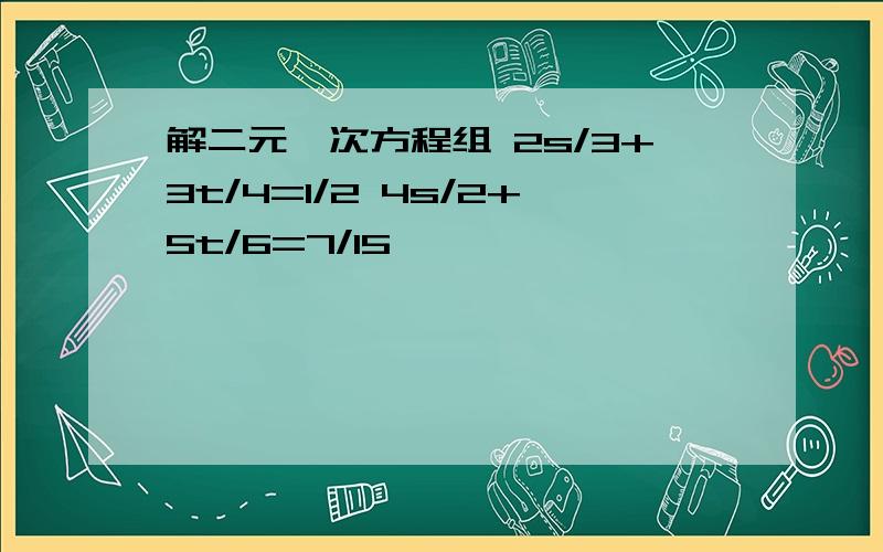 解二元一次方程组 2s/3+3t/4=1/2 4s/2+5t/6=7/15