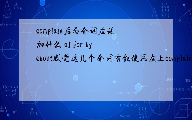 complain后面介词应该加什么 of for by about感觉这几个介词有能使用在上complain上啊 请问有错吗?后面介词的搭配有什么规律呢?