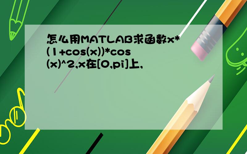 怎么用MATLAB求函数x*(1+cos(x))*cos(x)^2,x在[0,pi]上,