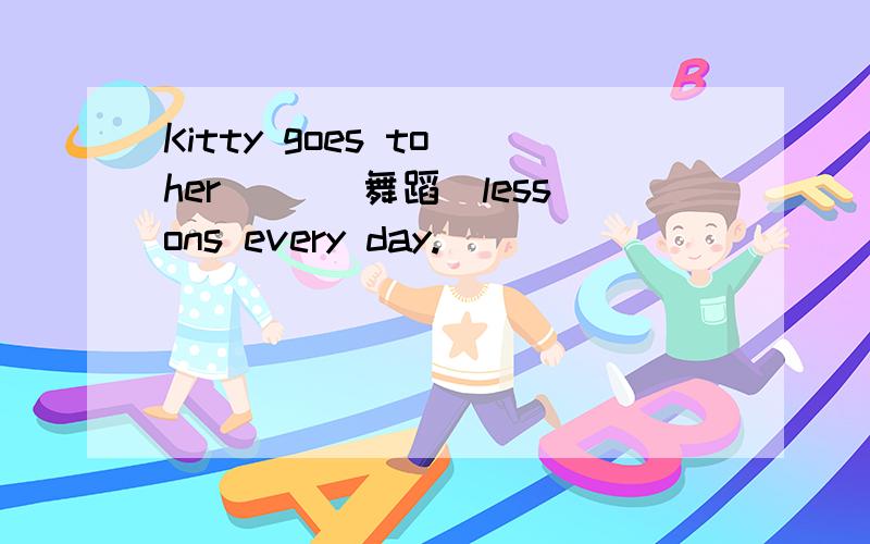 Kitty goes to her ()(舞蹈）lessons every day.