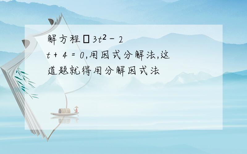 解方程﹣3t²－2t＋4＝0,用因式分解法,这道题就得用分解因式法