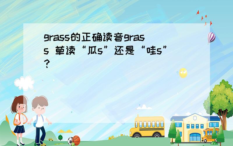 grass的正确读音grass 草读“瓜s”还是“哇s”?