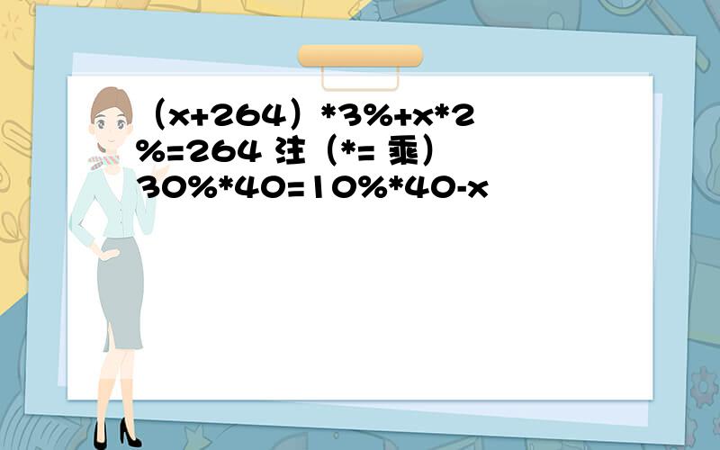 （x+264）*3%+x*2%=264 注（*= 乘） 30%*40=10%*40-x