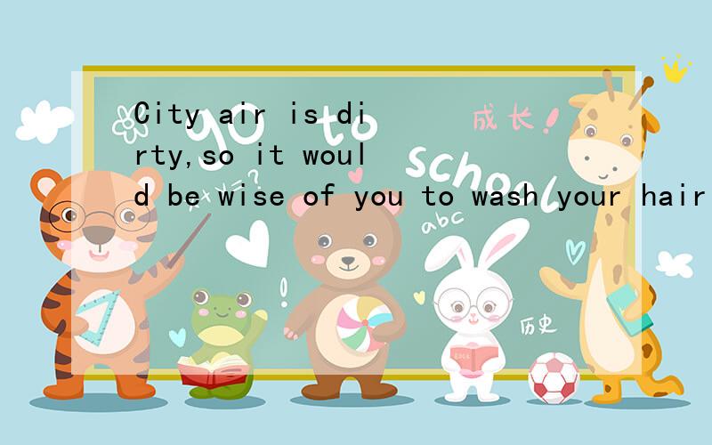 City air is dirty,so it would be wise of you to wash your hair often（同意句转换）