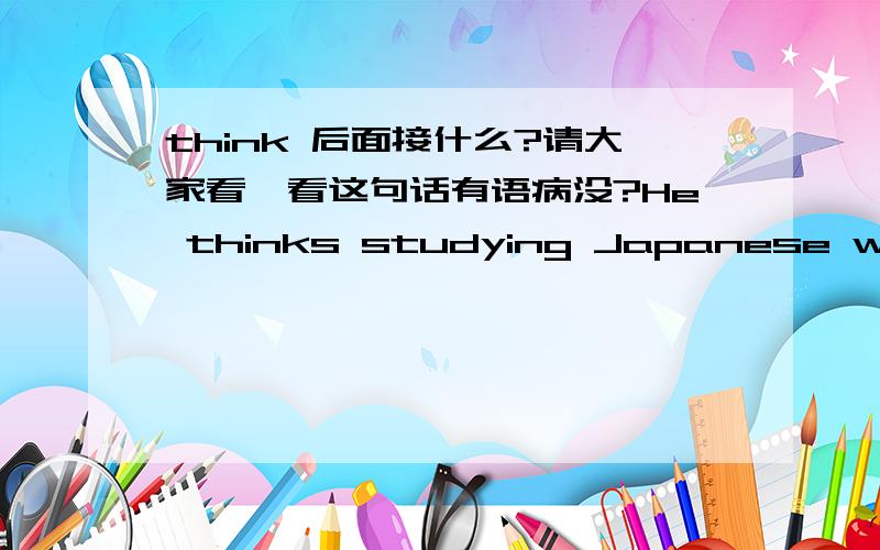 think 后面接什么?请大家看一看这句话有语病没?He thinks studying Japanese well is very difficult.