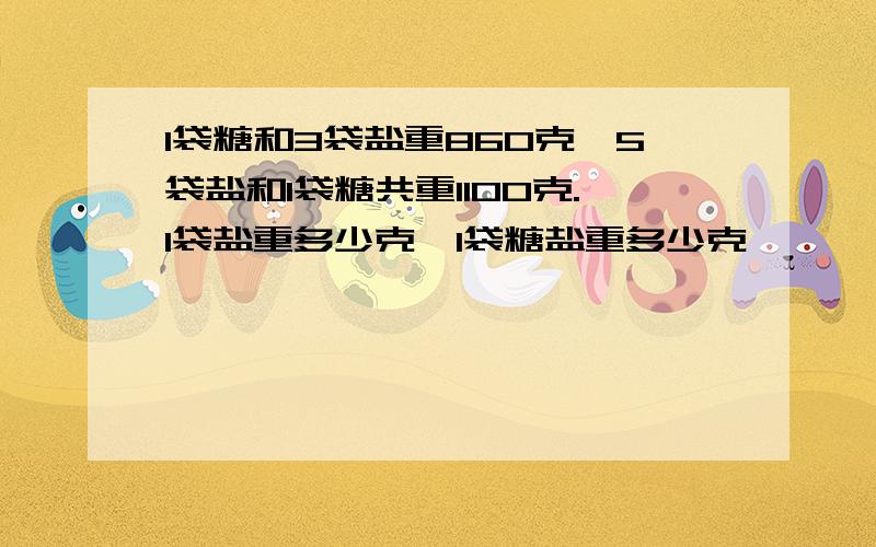 1袋糖和3袋盐重860克,5袋盐和1袋糖共重1100克.1袋盐重多少克、1袋糖盐重多少克