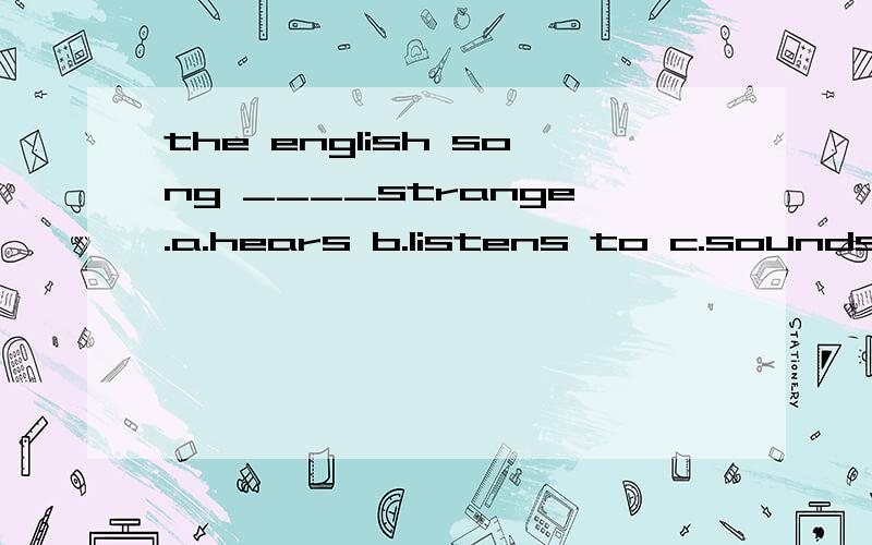 the english song ____strange.a.hears b.listens to c.sounds