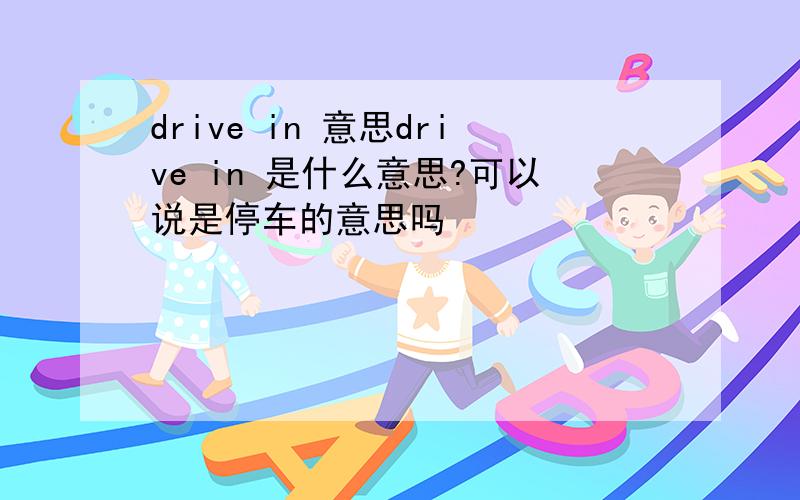 drive in 意思drive in 是什么意思?可以说是停车的意思吗