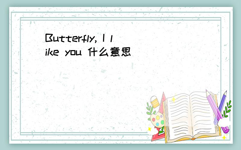 Butterfly, I like you 什么意思