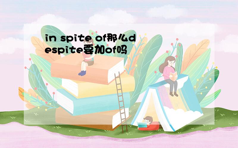 in spite of那么despite要加of吗