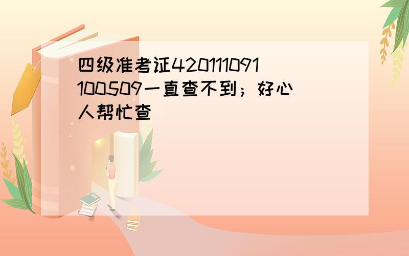 四级准考证420111091100509一直查不到；好心人帮忙查