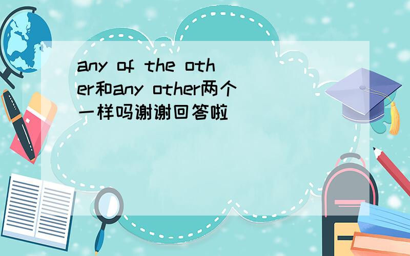 any of the other和any other两个一样吗谢谢回答啦