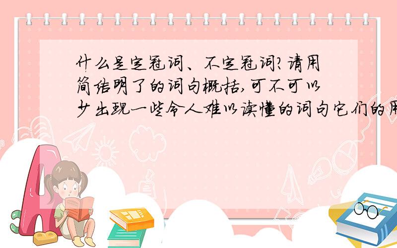 什么是定冠词、不定冠词?请用简洁明了的词句概括,可不可以少出现一些令人难以读懂的词句它们的用法各是什么