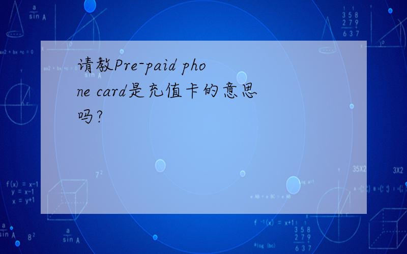 请教Pre-paid phone card是充值卡的意思吗?