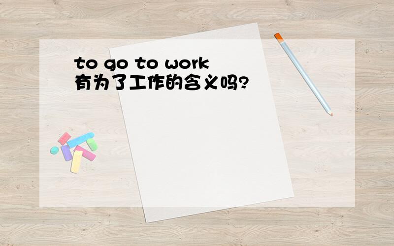 to go to work 有为了工作的含义吗?