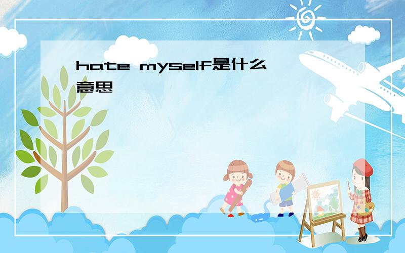 hate myself是什么意思