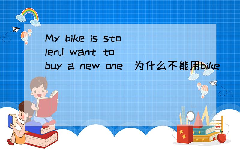 My bike is stolen.I want to buy a new one(为什么不能用bike)