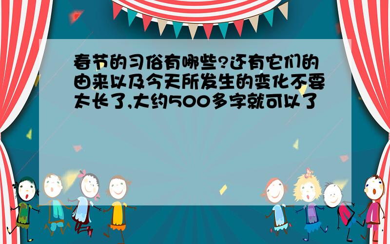 春节的习俗有哪些?还有它们的由来以及今天所发生的变化不要太长了,大约500多字就可以了