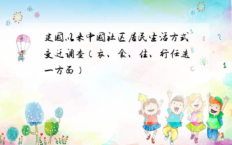 建国以来中国社区居民生活方式变迁调查（衣、食、住、行任选一方面）