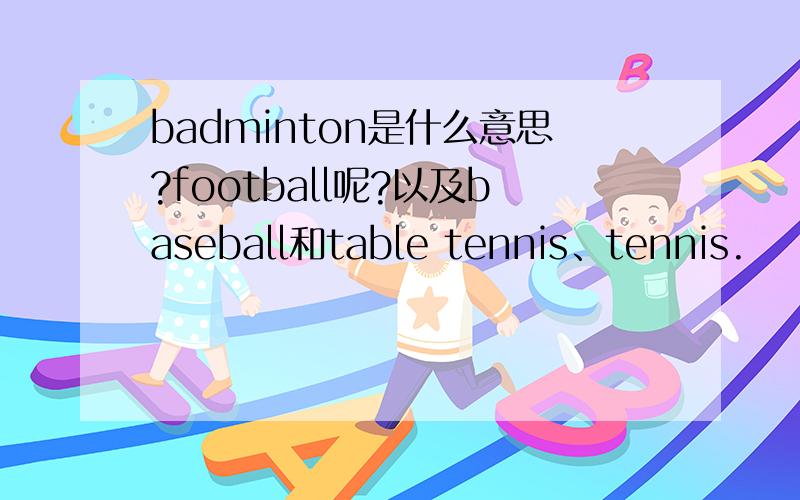 badminton是什么意思?football呢?以及baseball和table tennis、tennis.