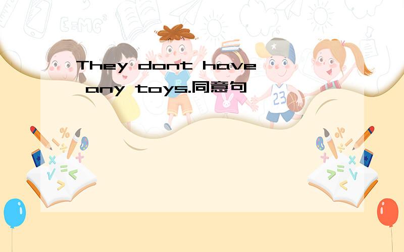 They dont have any toys.同意句