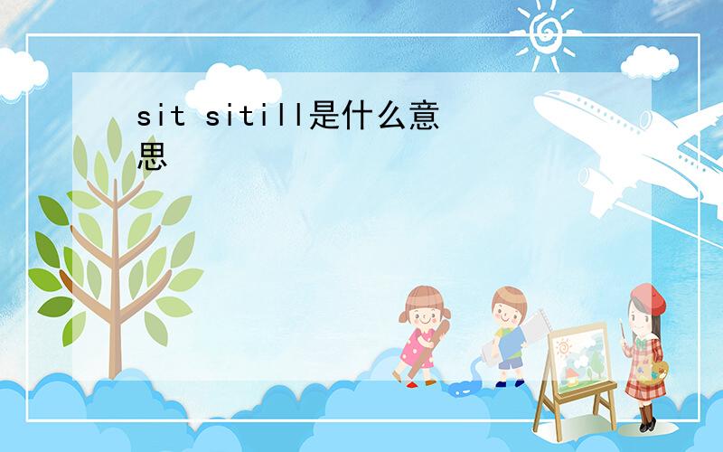 sit sitill是什么意思