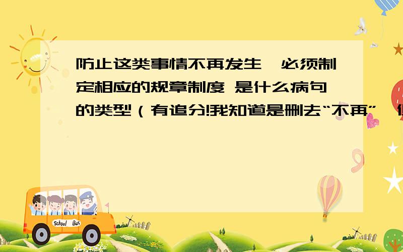 防止这类事情不再发生,必须制定相应的规章制度 是什么病句的类型（有追分!我知道是删去“不再”,但这是什么类型的病句?是重复啰嗦还是用词不当中的词义矛盾?有追分~