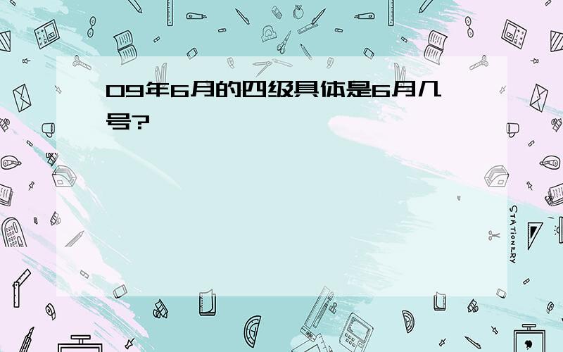 09年6月的四级具体是6月几号?