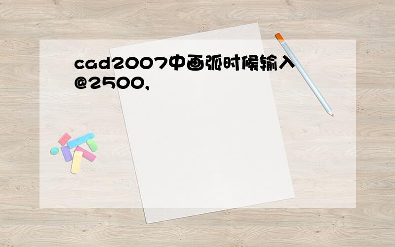 cad2007中画弧时候输入@2500,