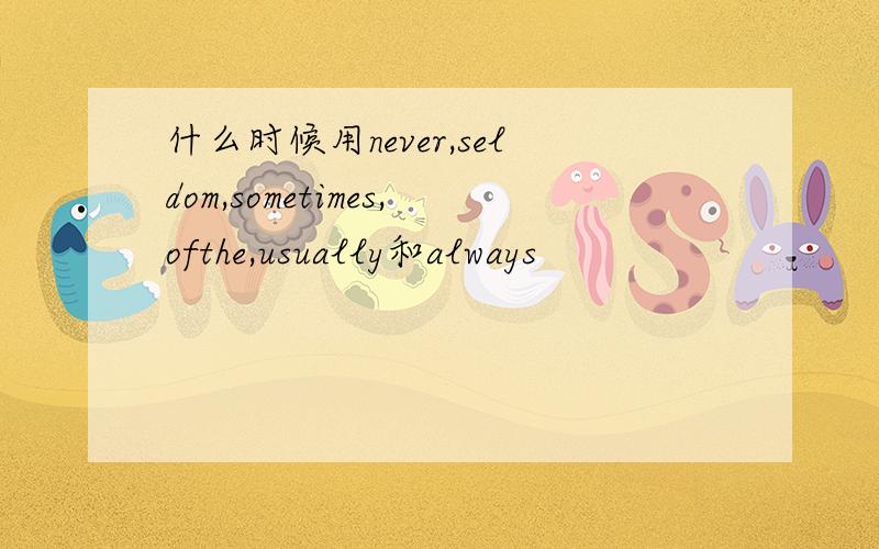 什么时候用never,seldom,sometimes,ofthe,usually和always