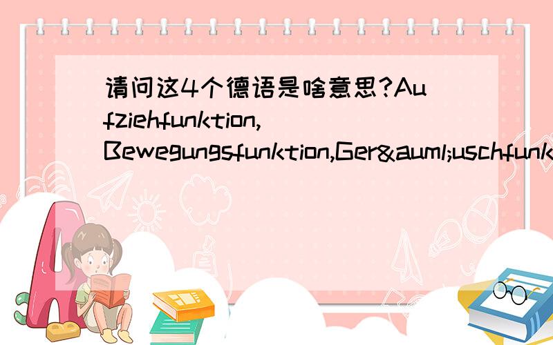 请问这4个德语是啥意思?Aufziehfunktion,Bewegungsfunktion,Geräuschfunktion,Musikfunktion