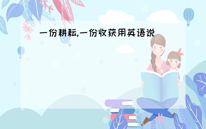 一份耕耘,一份收获用英语说